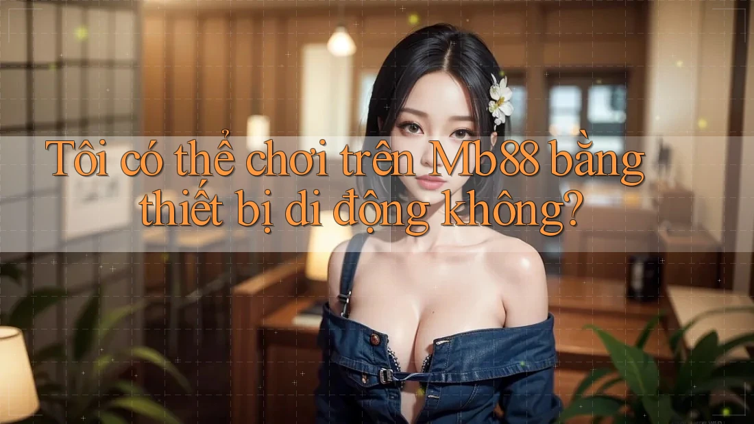 Tôi có thể chơi trên Mb88 bằng thiết bị di động không? Tôi có thể chơi trên Mb88 bằng thiết bị di động không?