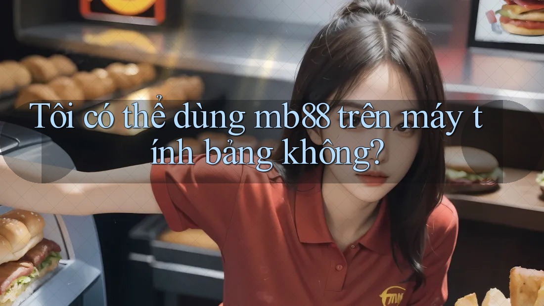 Tôi có thể dùng mb88 trên máy tính bảng không? Tôi có thể dùng mb88 trên máy tính bảng không?