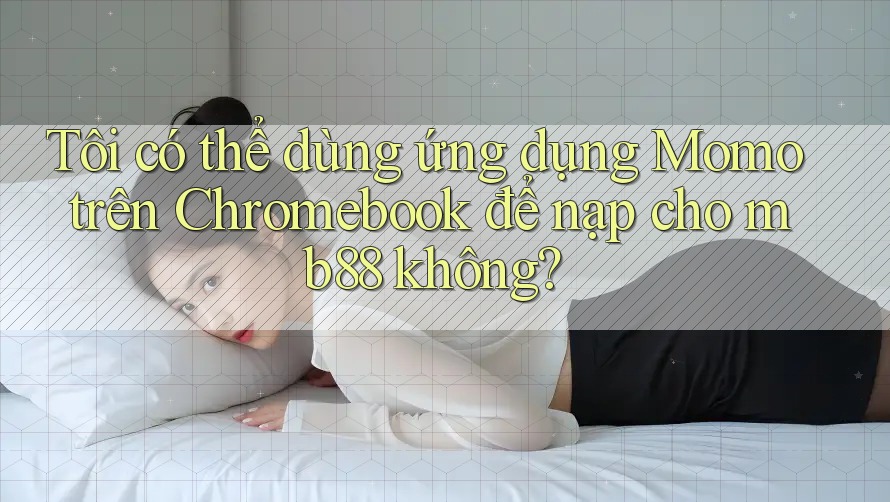 Tôi có thể dùng ứng dụng Momo trên Chromebook để nạp cho mb88 không? Tôi có thể dùng ứng dụng Momo trên Chromebook để nạp cho mb88 không?