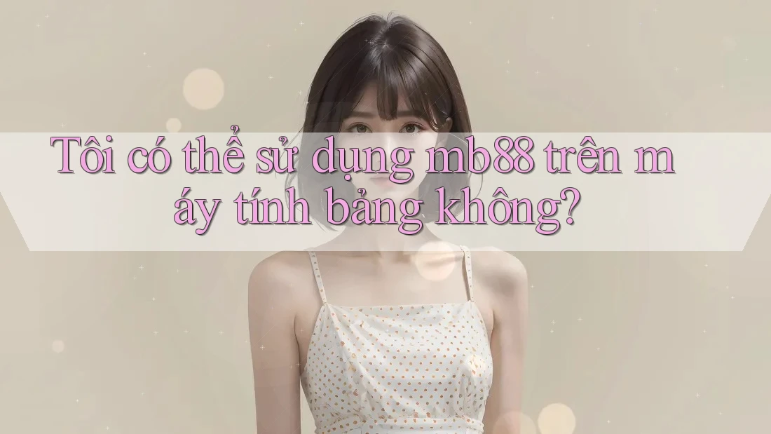 Tôi có thể sử dụng mb88 trên máy tính bảng không? Tôi có thể sử dụng mb88 trên máy tính bảng không?
