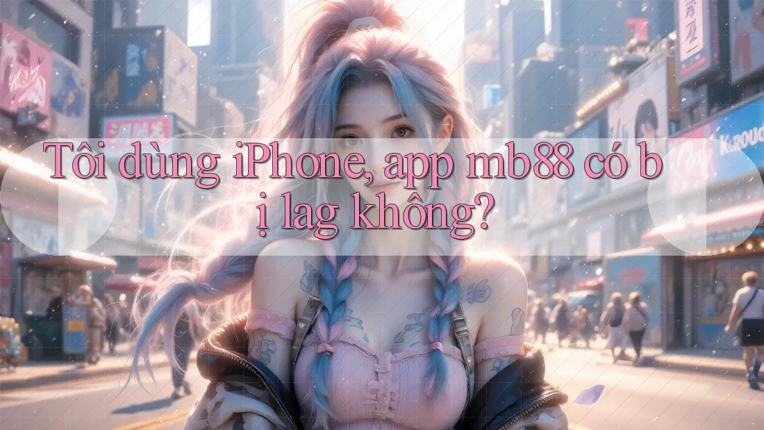 Tôi dùng iPhone, app mb88 có bị lag không? Tôi dùng iPhone, app mb88 có bị lag không?