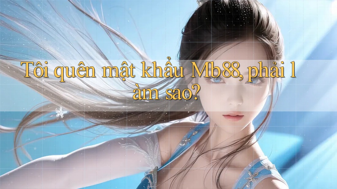 Tôi quên mật khẩu Mb88, phải làm sao? Tôi quên mật khẩu Mb88, phải làm sao?