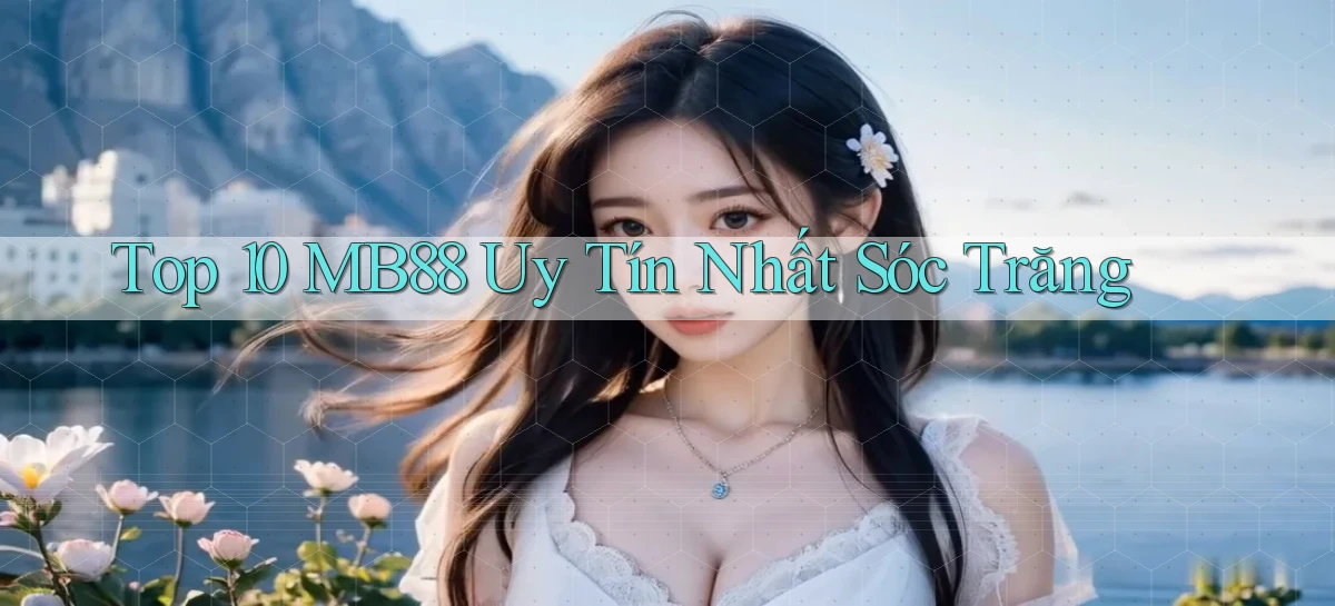 top 10 mb88 uy tín nhất Sóc Trăng