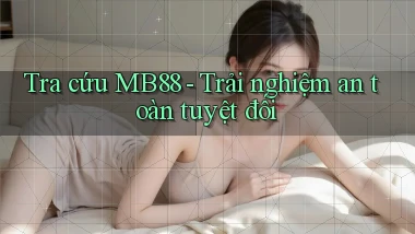 tra cứu mb88 trải nghiệm an toàn tuyệt đối