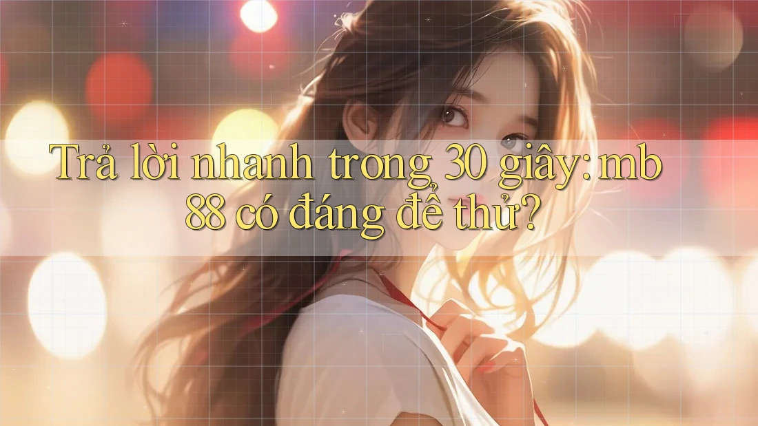 Trả lời nhanh trong 30 giây: mb88 có đáng để thử? Trả lời nhanh trong 30 giây: mb88 có đáng để thử?