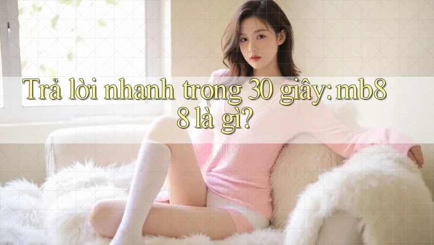 Trả lời nhanh trong 30 giây - Mb88 là gì?