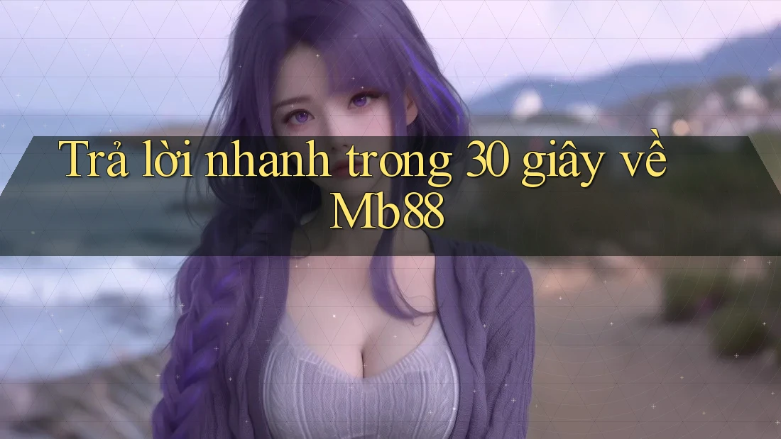 Trả lời nhanh trong 30 giây về mb88