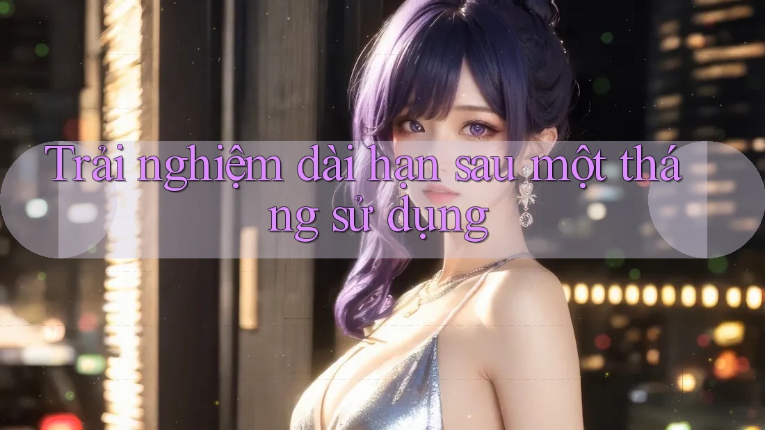 Trải nghiệm dài hạn: sau một tháng sử dụng Trải nghiệm dài hạn: sau một tháng sử dụng