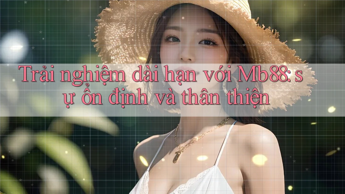 Trải nghiệm dài hạn với Mb88: sự ổn định và thân thiện Trải nghiệm dài hạn với Mb88: sự ổn định và thân thiện