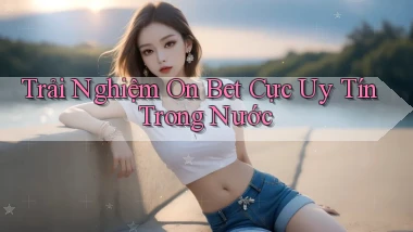 trải nghiệm on bet cực uy tín trong nước