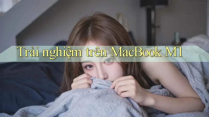 Trải nghiệm trên MacBook M1 Trải nghiệm trên MacBook M1