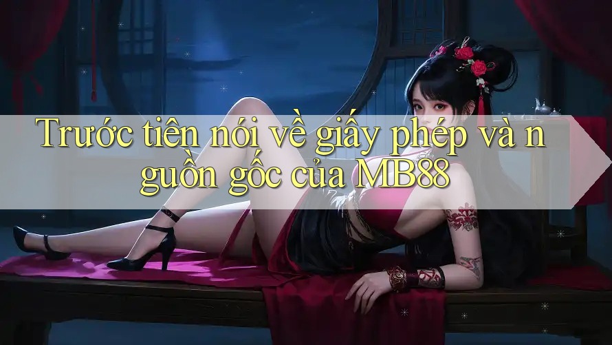 Trước tiên nói về giấy phép và nguồn gốc của MB88 Trước tiên nói về giấy phép và nguồn gốc của MB88