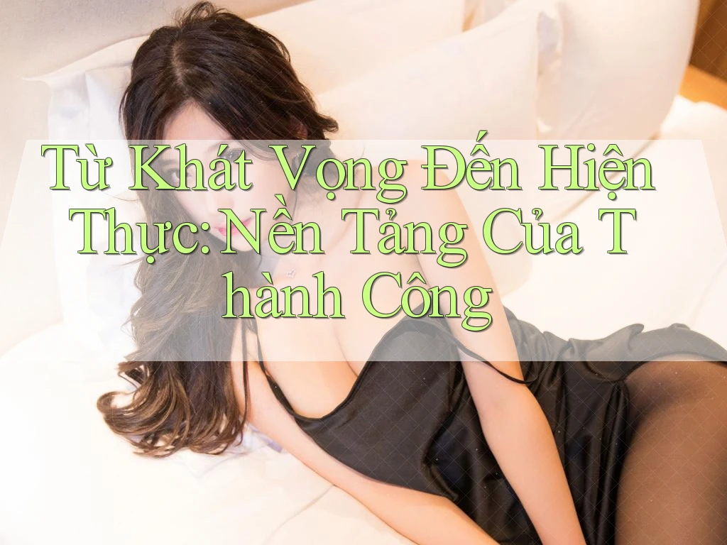 Từ Khát Vọng Đến Hiện Thực: Nền Tảng Của Thành Công Từ Khát Vọng Đến Hiện Thực: Nền Tảng Của Thành Công