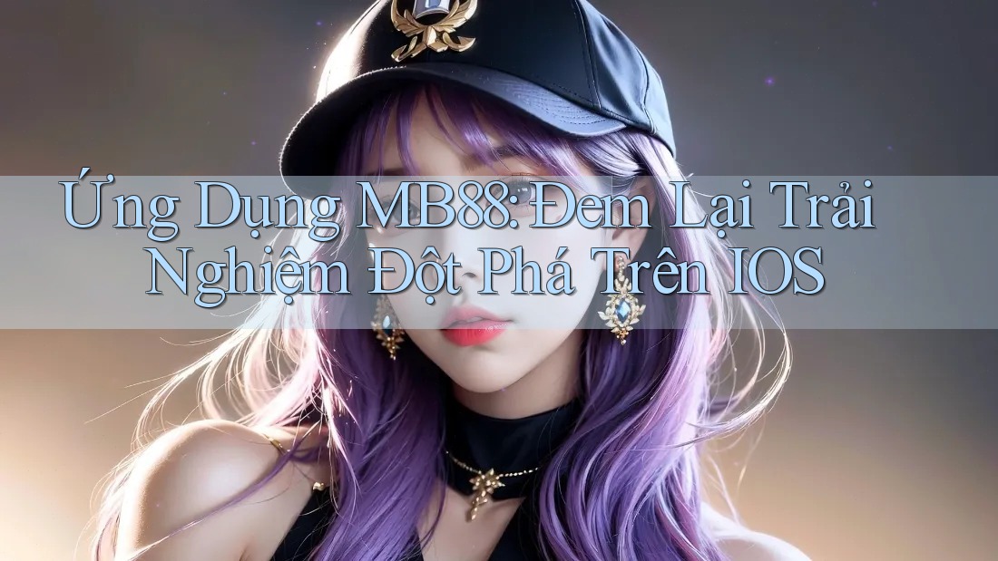 Ứng Dụng MB88: Đem Lại Trải Nghiệm Đột Phá Trên IOS