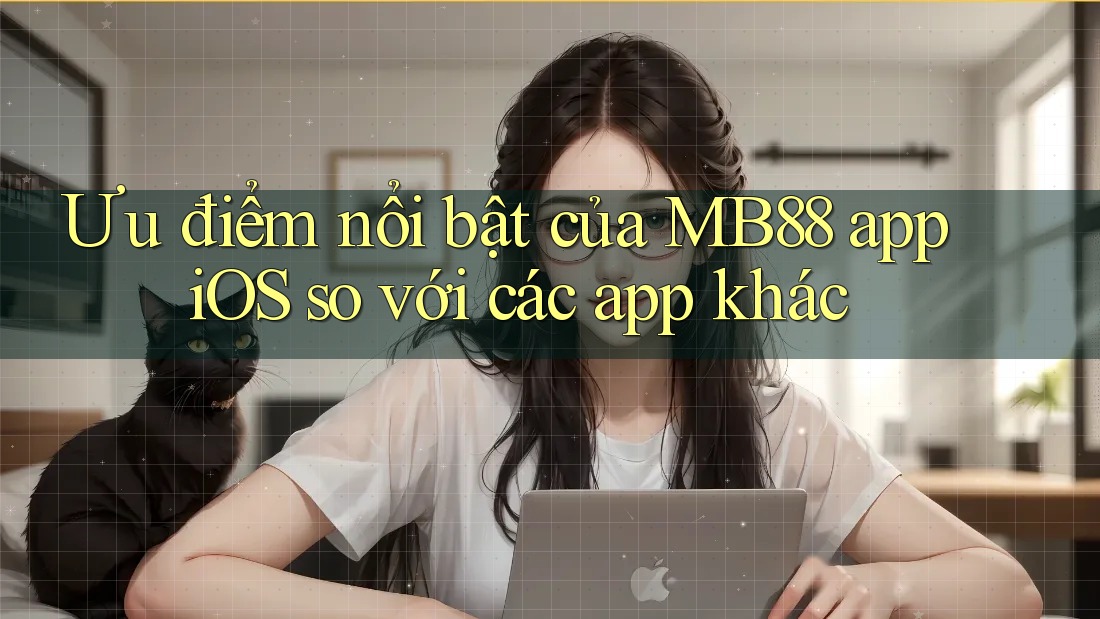 Ưu điểm nổi bật của MB88 app iOS so với các app khác