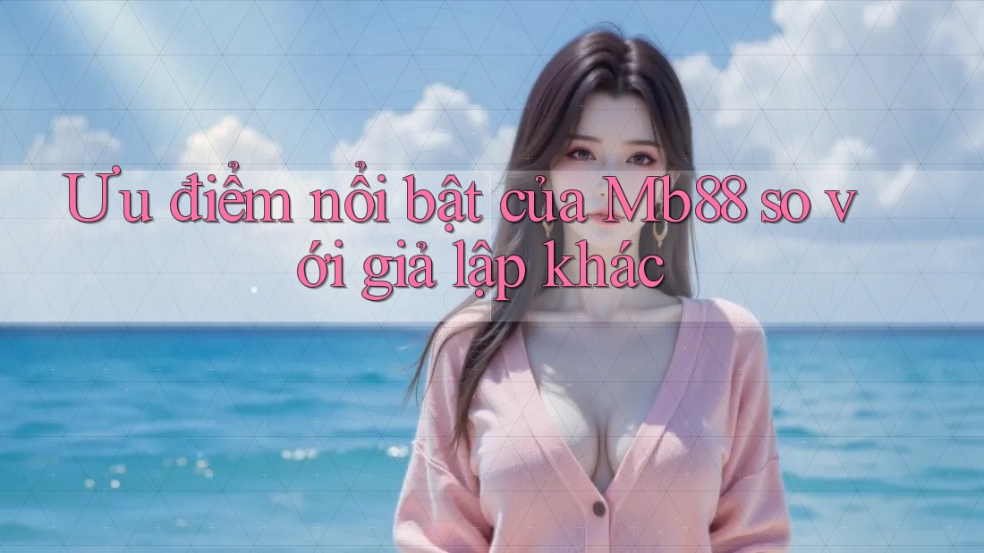 Ưu điểm nổi bật của Mb88 so với giả lập khác