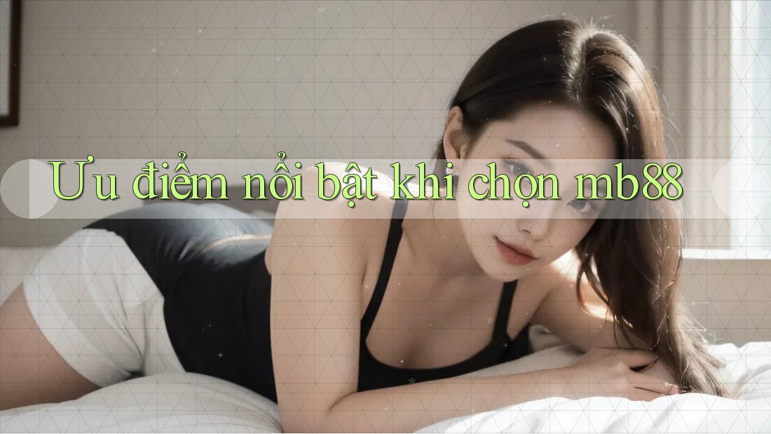 Ưu điểm nổi bật khi chọn mb88 Ưu điểm nổi bật khi chọn mb88