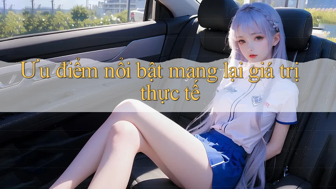 Ưu điểm nổi bật mang lại giá trị thực tế Ưu điểm nổi bật mang lại giá trị thực tế