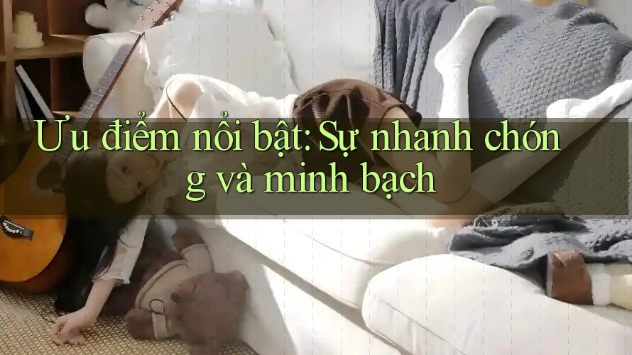 Ưu điểm nổi bật: Sự nhanh chóng và minh bạch Ưu điểm nổi bật: Sự nhanh chóng và minh bạch