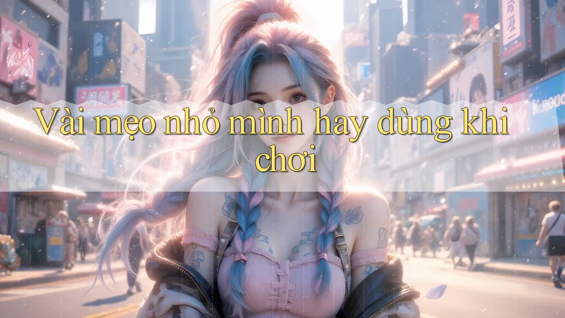 Vài mẹo nhỏ mình hay dùng khi chơi Vài mẹo nhỏ mình hay dùng khi chơi