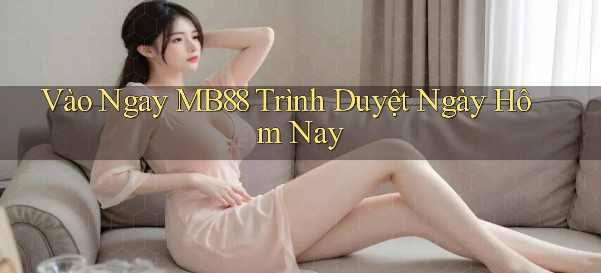 vào ngay mb88 trình duyệt ngày hôm nay