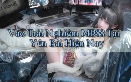 vào trải nghiệm mb88 tại Yên Bái hiện nay
