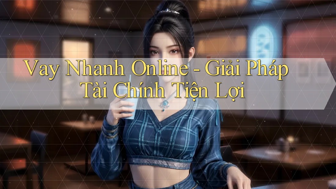 Vay Nhanh Online - Giải Pháp Tài Chính Tiện Lợi