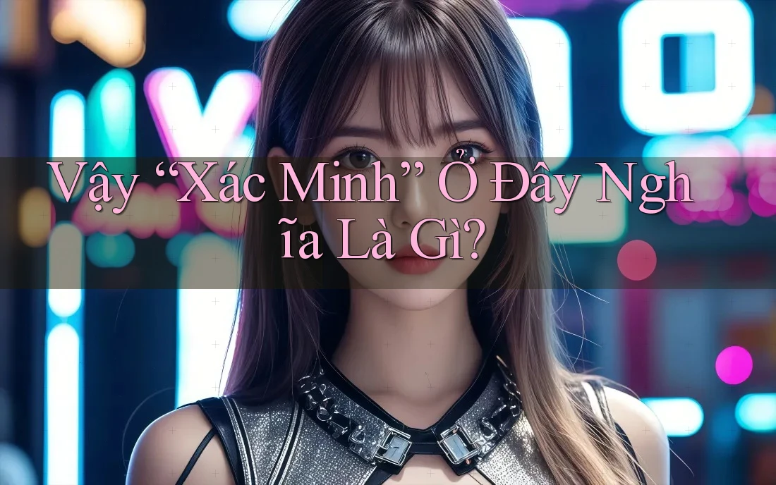 Vậy “Xác Minh” Ở Đây Nghĩa Là Gì? Vậy “Xác Minh” Ở Đây Nghĩa Là Gì?