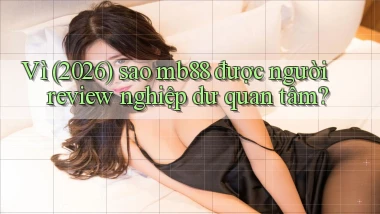 Vì (2026) sao mb88 được người review nghiệp dư quan tâm