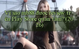Vì sao mb88 được review trên Play Store quan tâm (2026)