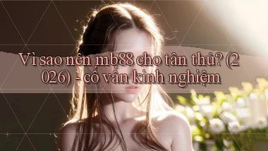 Vì sao nên mb88 cho tân thủ (2026)   cố vấn kinh nghiệm
