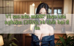 Vì sao nên mb88 theo trải nghiệm (2026), từ thất bại đến