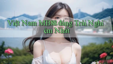 việt nam mb88 đáng trải nghiệm nhất