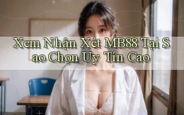 xem nhận xét mb88 tại sao chọn uy tín cao