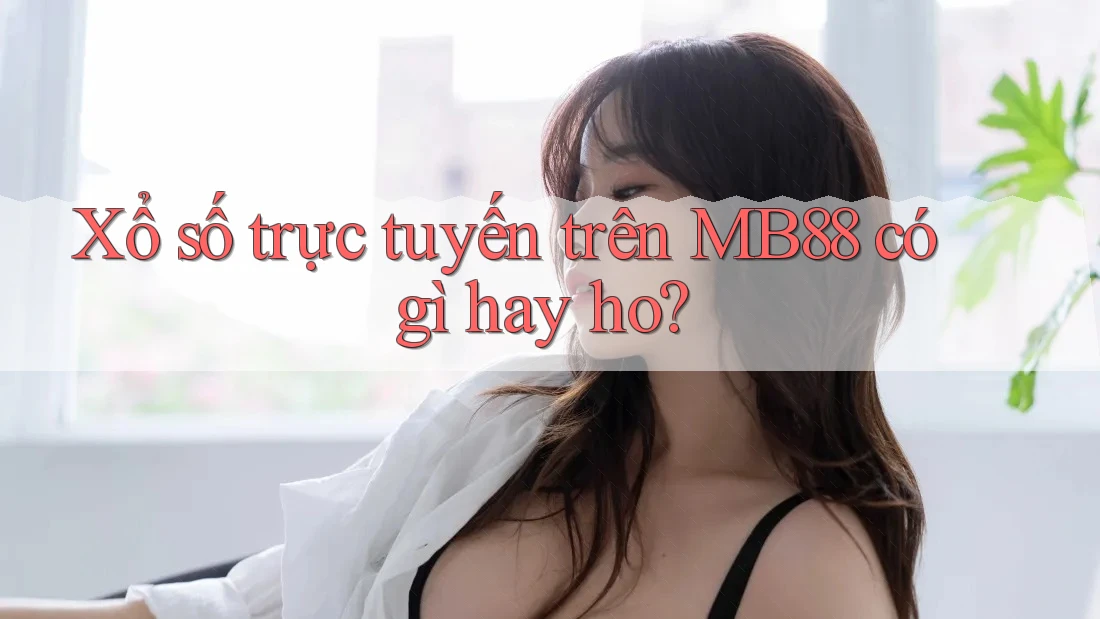 Xổ số trực tuyến trên MB88 có gì hay ho? Xổ số trực tuyến trên MB88 có gì hay ho?