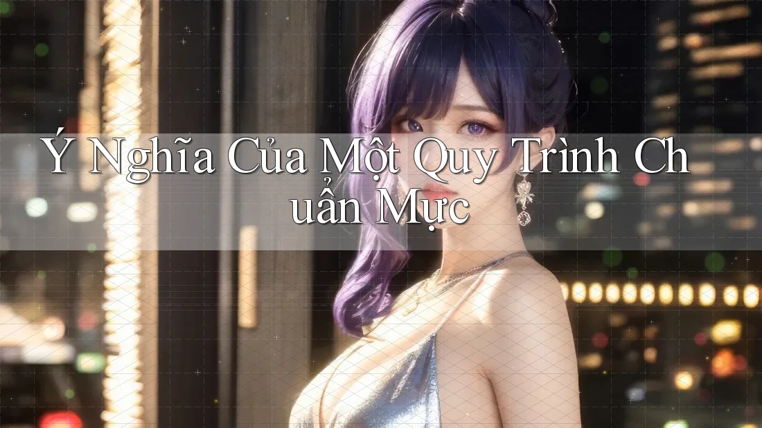 Ý Nghĩa Của Một Quy Trình Chuẩn Mực Ý Nghĩa Của Một Quy Trình Chuẩn Mực